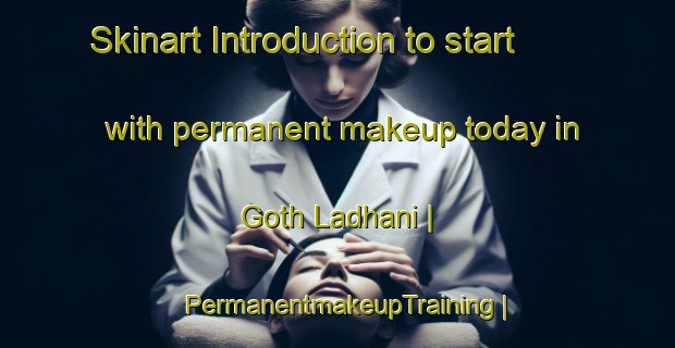 Skinart Introduction to start with permanent makeup today in Goth Ladhani | PermanentmakeupTraining | PermanentmakeupClasses | SkinartTraining-Pakistan